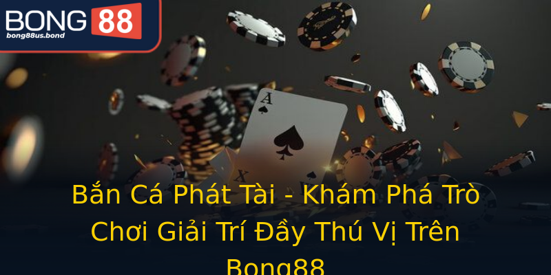 Bắn Cá Phát Tài - Khám Phá Trò Chơi Giải Trí Đầy Thú Vị Trên Bong88 Bắn Cá Phát Tài - Khám Phá Trò Chơi Giải Trí Đầy Thú Vị Trên Bong88