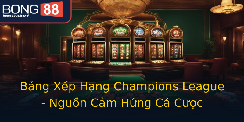 Bảng Xếp Hạng Champions League - Nguồn Cảm Hứng Cá Cược Bảng Xếp Hạng Champions League - Nguồn Cảm Hứng Cá Cược