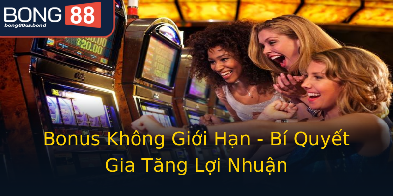 Bonus Không Giới Hạn - Bí Quyết Gia Tăng Lợi Nhuận Bonus Không Giới Hạn - Bí Quyết Gia Tăng Lợi Nhuận