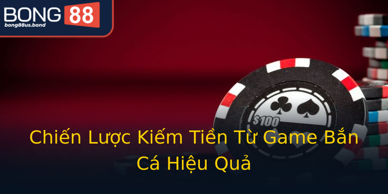 Chiến Lược Kiếm Tiền Từ Game Bắn Cá Hiệu Quả Chiến Lược Kiếm Tiền Từ Game Bắn Cá Hiệu Quả