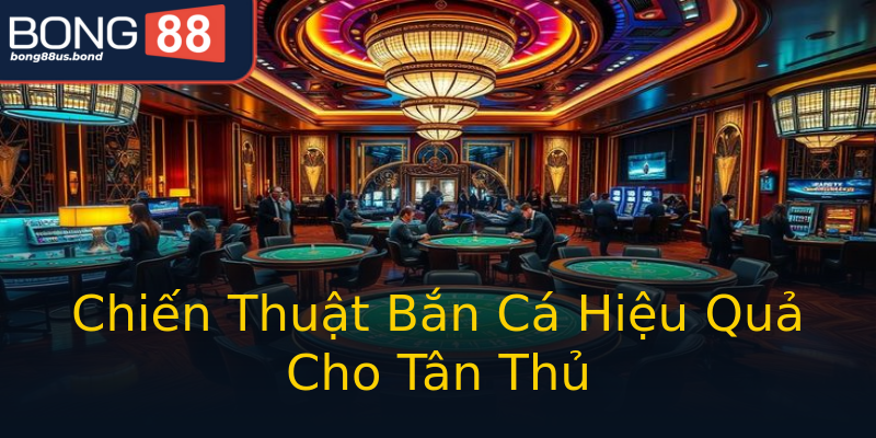 Chiến Thuật Bắn Cá Hiệu Quả Cho Tân Thủ Chiến Thuật Bắn Cá Hiệu Quả Cho Tân Thủ