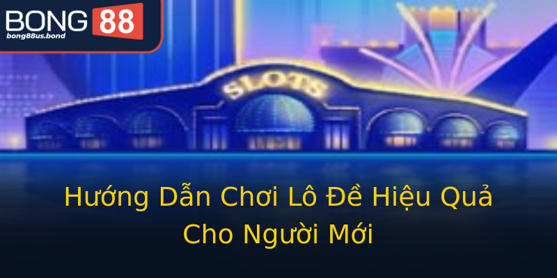 Hướng Dẫn Chơi Lô Đề Hiệu Quả Cho Người Mới Hướng Dẫn Chơi Lô Đề Hiệu Quả Cho Người Mới