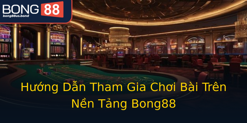Hướng Dẫn Tham Gia Chơi Bài Trên Nền Tảng Bong88 Hướng Dẫn Tham Gia Chơi Bài Trên Nền Tảng Bong88