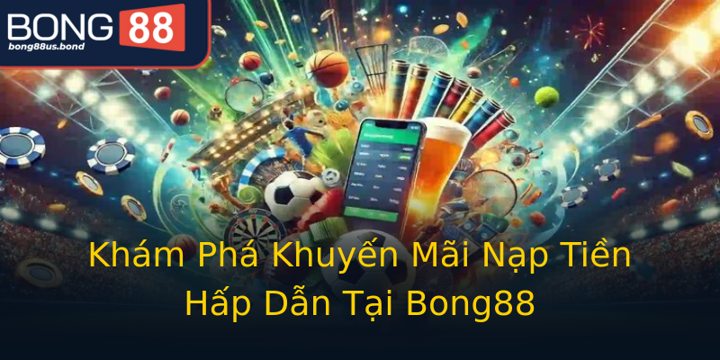 Khám Phá Khuyến Mãi Nạp Tiền Hấp Dẫn Tại Bong88 Khám Phá Khuyến Mãi Nạp Tiền Hấp Dẫn Tại Bong88