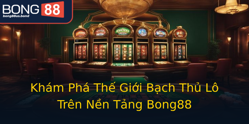 Khám Phá Thế Giới Bạch Thủ Lô Trên Nền Tảng Bong88 Khám Phá Thế Giới Bạch Thủ Lô Trên Nền Tảng Bong88