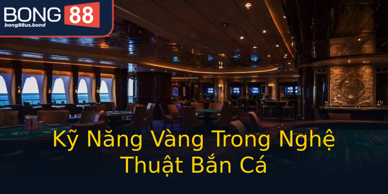 Kỹ Năng Vàng Trong Nghệ Thuật Bắn Cá Kỹ Năng Vàng Trong Nghệ Thuật Bắn Cá