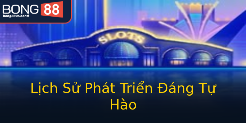 Lịch Sử Phát Triển Đáng Tự Hào Lịch Sử Phát Triển Đáng Tự Hào
