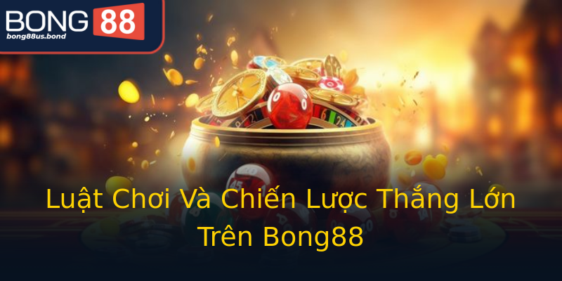 Luật Chơi Và Chiến Lược Thắng Lớn Trên Bong88 Luật Chơi Và Chiến Lược Thắng Lớn Trên Bong88