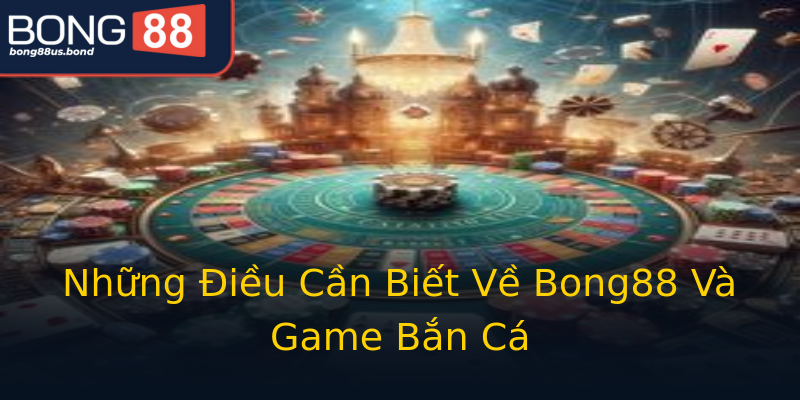 Những Điều Cần Biết Về Bong88 Và Game Bắn Cá Những Điều Cần Biết Về Bong88 Và Game Bắn Cá
