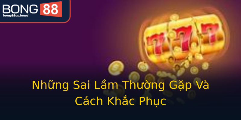 Những Sai Lầm Thường Gặp Và Cách Khắc Phục Những Sai Lầm Thường Gặp Và Cách Khắc Phục