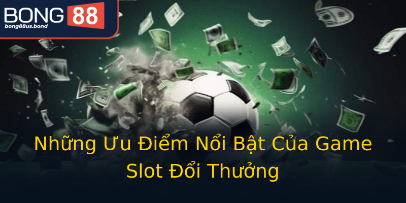 Những Ưu Điểm Nổi Bật Của Game Slot Đổi Thưởng Những Ưu Điểm Nổi Bật Của Game Slot Đổi Thưởng