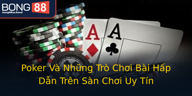 Poker Và Những Trò Chơi Bài Hấp Dẫn Trên Sàn Chơi Uy Tín Poker Và Những Trò Chơi Bài Hấp Dẫn Trên Sàn Chơi Uy Tín